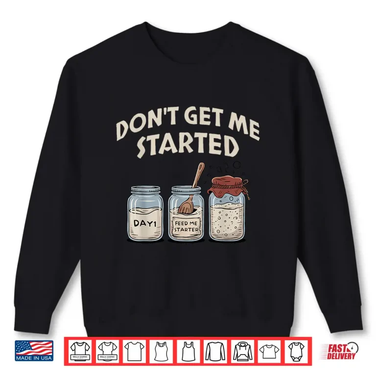 Sweatshirt Funny Bread Baking Starter Dont Get Me Started Sourdough Shirt