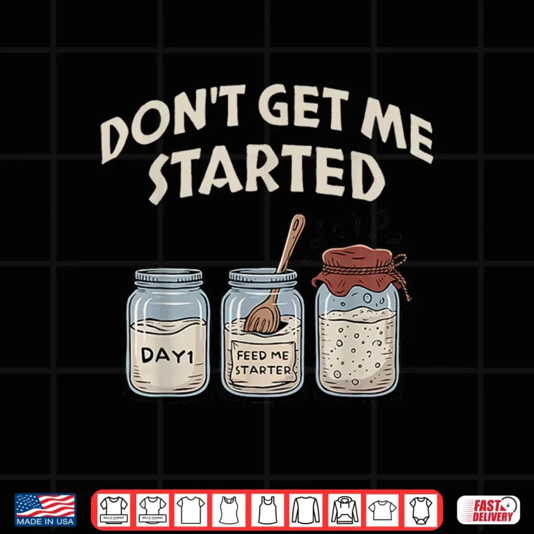 Design Funny Bread Baking Starter Dont Get Me Started Sourdough Shirt