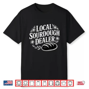 Local Sourdough Dealer Funny Bread Baker Shirt