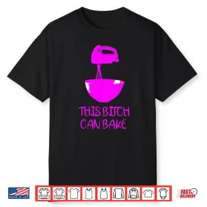 This Bitch Can Bake Funny Baking Bakery Foodie Cooking Shirt