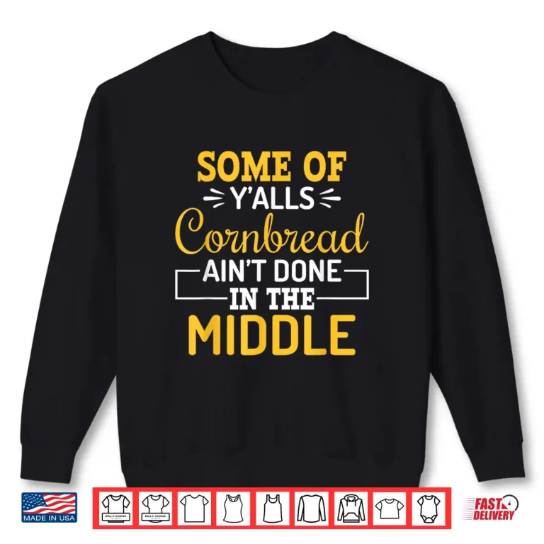 Sweatshirt Some of Yalls Cornbread Aint Done in The Middle Cornbread Shirt
