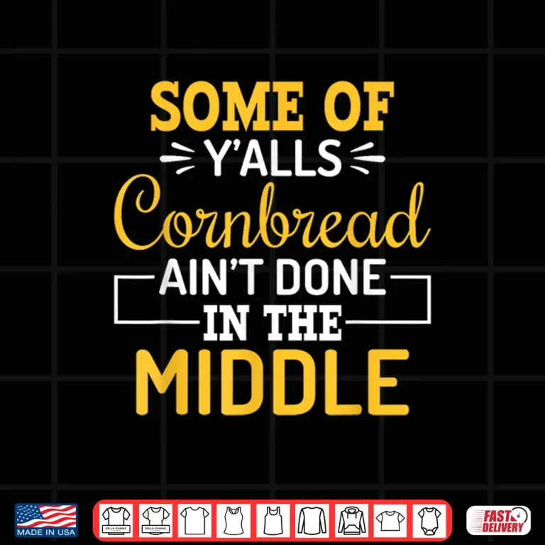 Design Some of Yalls Cornbread Aint Done in The Middle Cornbread Shirt