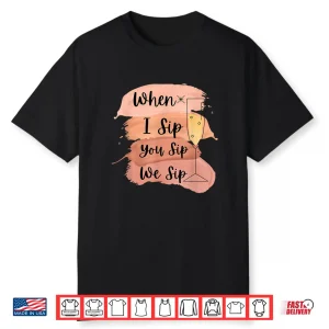 Fun Wine Party Bachelorette Girls When I Sip You Sip We Sip Shirt