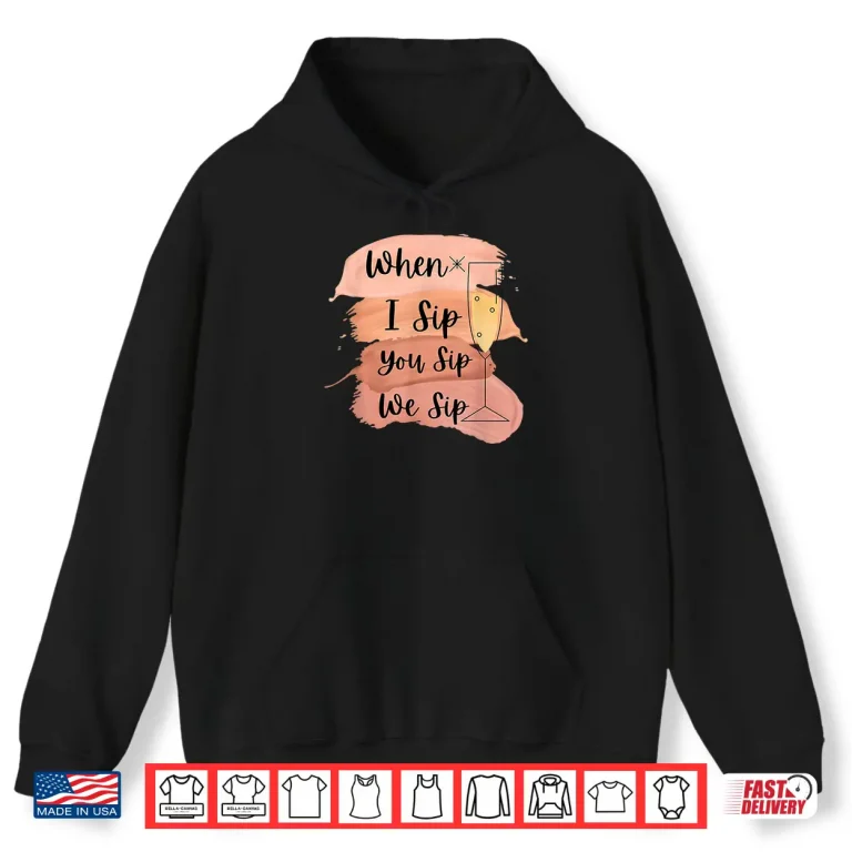 Hoodie Fun Wine Party Bachelorette Girls When I Sip You Sip We Sip Shirt
