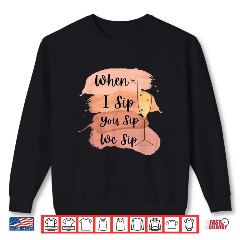 Sweatshirt Fun Wine Party Bachelorette Girls When I Sip You Sip We Sip Shirt