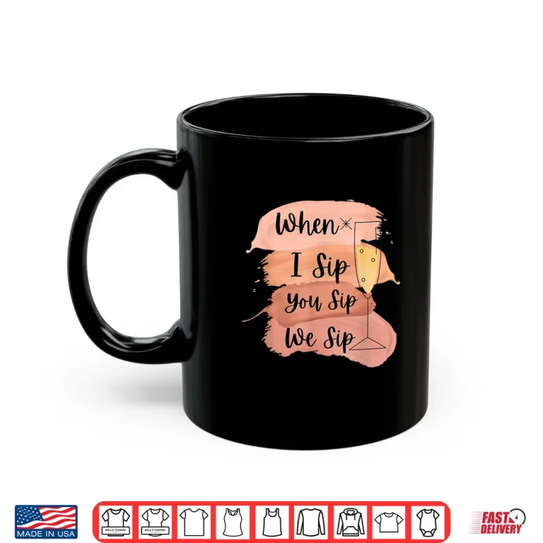 Mug Fun Wine Party Bachelorette Girls When I Sip You Sip We Sip Shirt