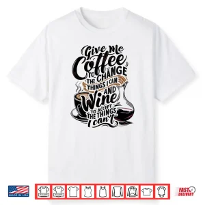 Give Me Coffee To Change The Things I Can Coffee And Wine Shirt
