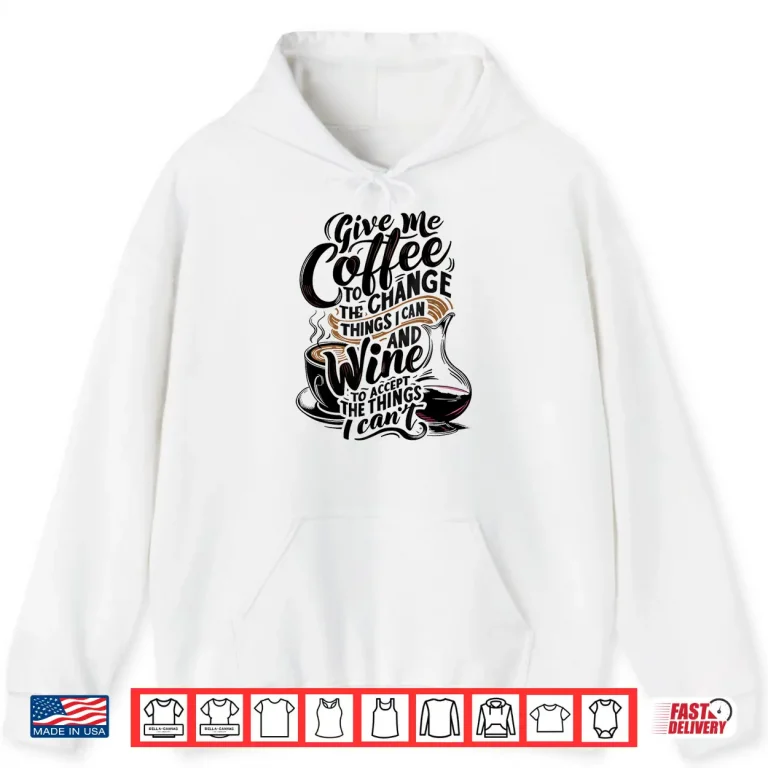 Hoodie Give Me Coffee To Change The Things I Can Coffee and Wine Shirt