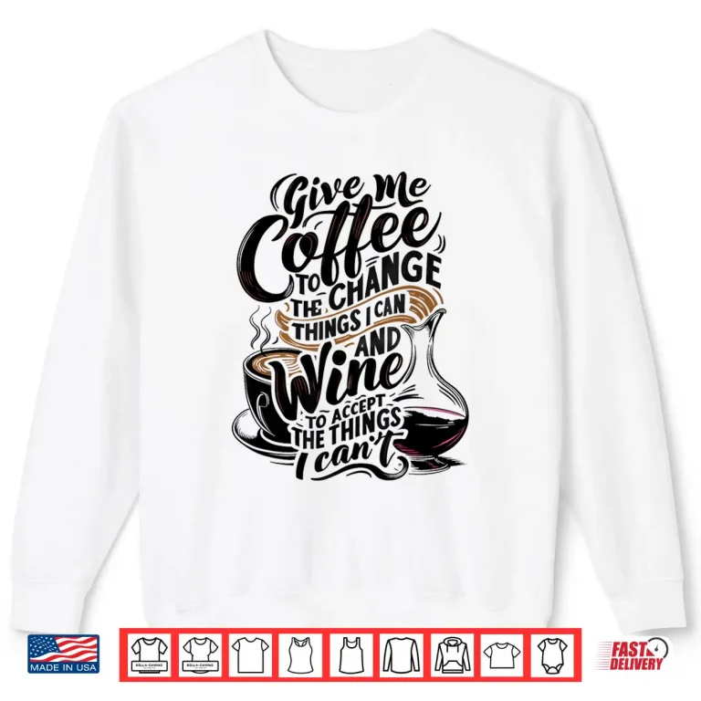Sweatshirt Give Me Coffee To Change The Things I Can Coffee and Wine Shirt