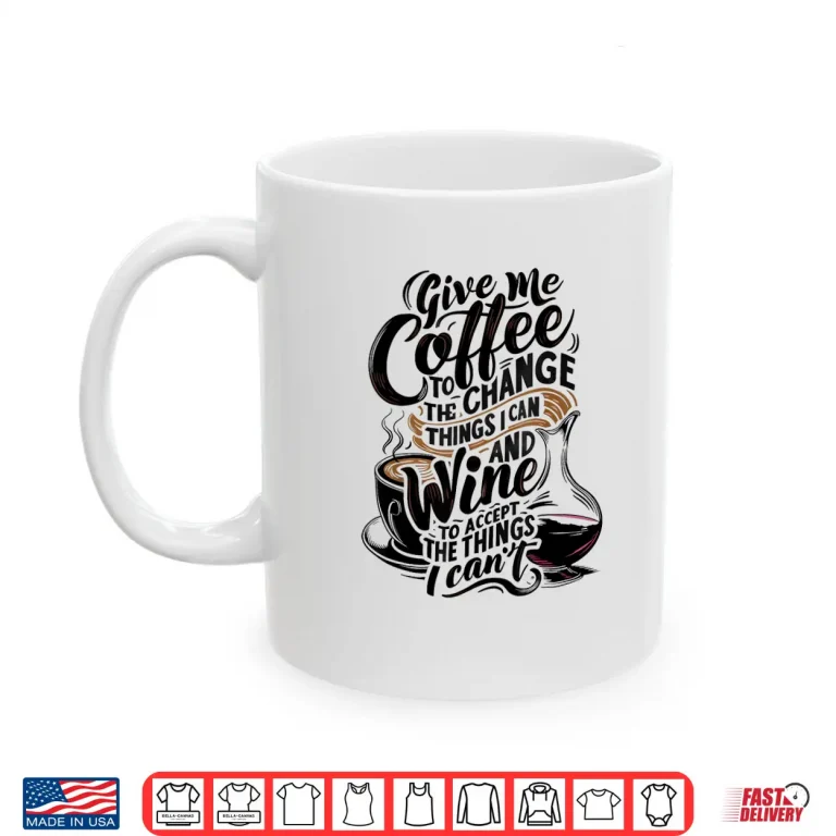 Mug Give Me Coffee To Change The Things I Can Coffee and Wine Shirt