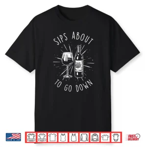 Sips About To Go Down Funny Vinery & Wine Tasting Gifts Shirt