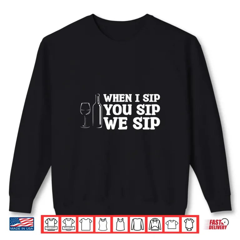 Sweatshirt When I Sip You Sip We Sip Wine Drinking Lover Shirt