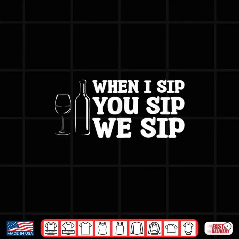 Design When I Sip You Sip We Sip Wine Drinking Lover Shirt
