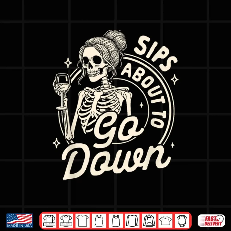 Design Wine Lover Skeleton Drinking Wine Sips About To Go Down Shirt