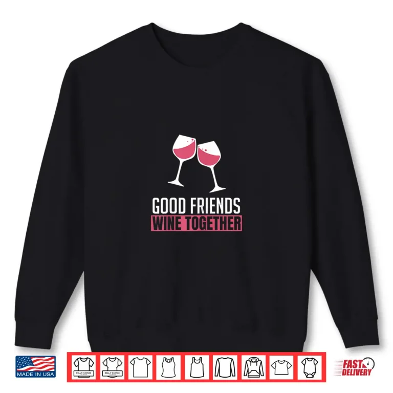 Sweatshirt Womens Good Friends Wine Together Wine Tasting Drinking Gift Shirt