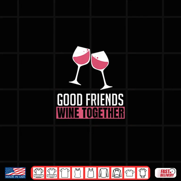 Design Womens Good Friends Wine Together Wine Tasting Drinking Gift Shirt