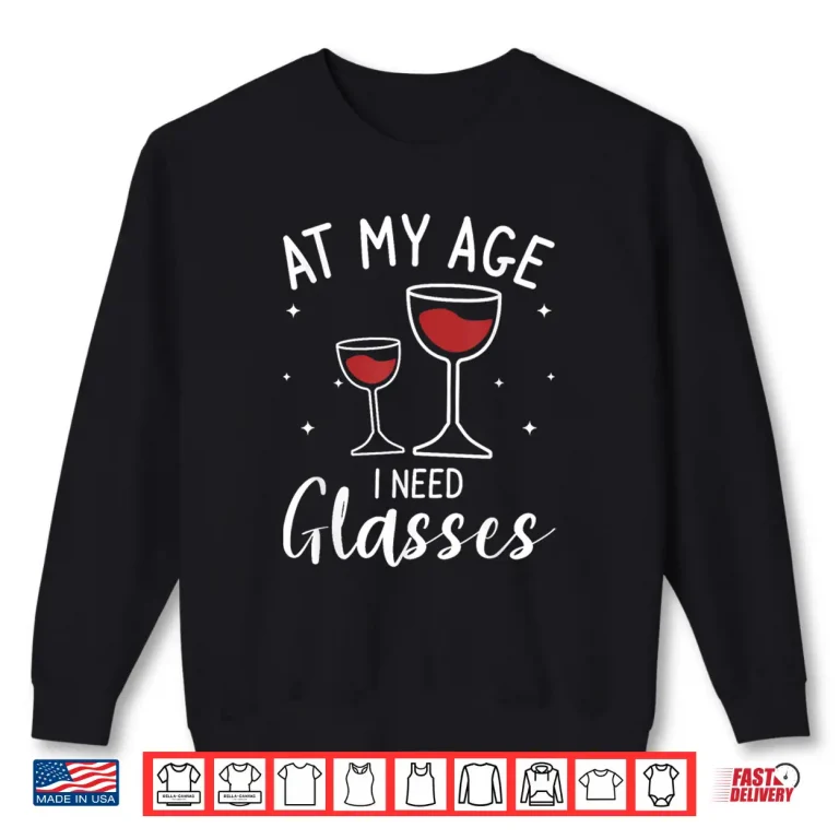 Sweatshirt At My Age I Need Glasses Wine Drinking Lover Shirt