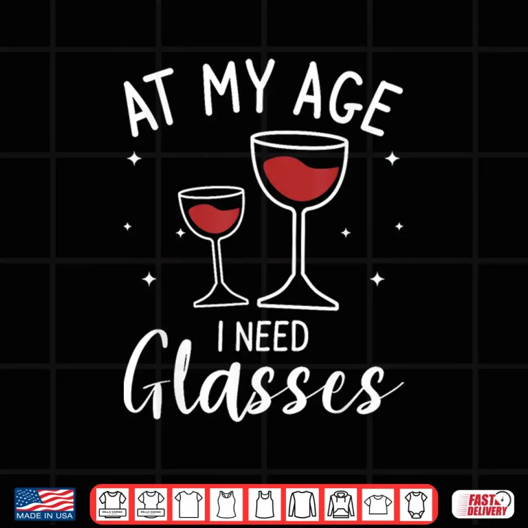 Design At My Age I Need Glasses Wine Drinking Lover Shirt