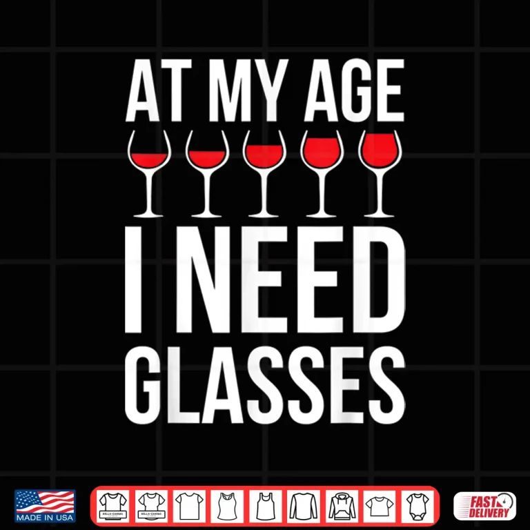 Design Wine Lover Shirt At My Age I Need Wine Glasses