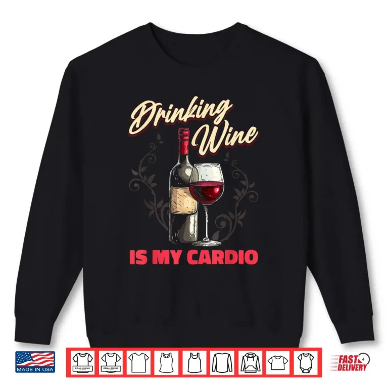 Sweatshirt Wine Vino Drinks Alcohol Tasting Funny Cardio Shirt