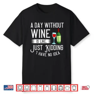 A Day Without Wine Is Like Just Kidding Gift Shirt