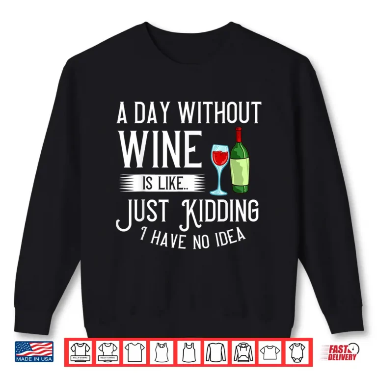 Sweatshirt A Day Without Wine Is Like Just Kidding Gift Shirt