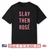 Slay Then Rose Wine Funny Wine Saying Shirt