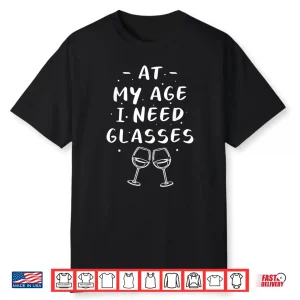 At My Age I Need Glasses Wine Drinking Shirt