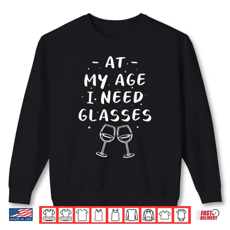 Sweatshirt At My Age I Need Glasses Wine Drinking Shirt