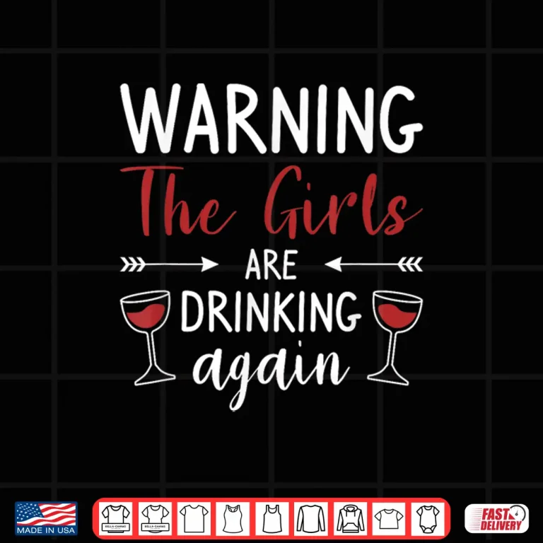 Design Warning The Girls Are Drinking Again Wine Lover Shirt