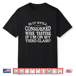 Considered Wine Tasting If I’M On My Third Glass Shirt Shirt