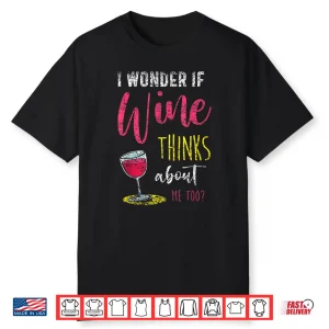 I Wonder If Wine Thinks About Me Too Wines Drink Wine Shirt