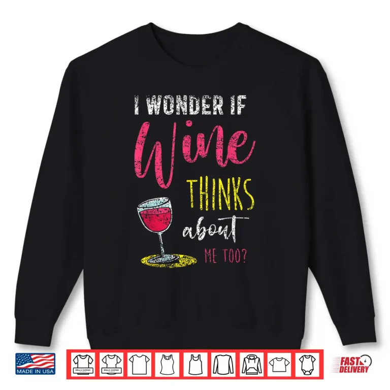 Sweatshirt I Wonder If Wine Thinks About Me Too Wines Drink Wine Shirt