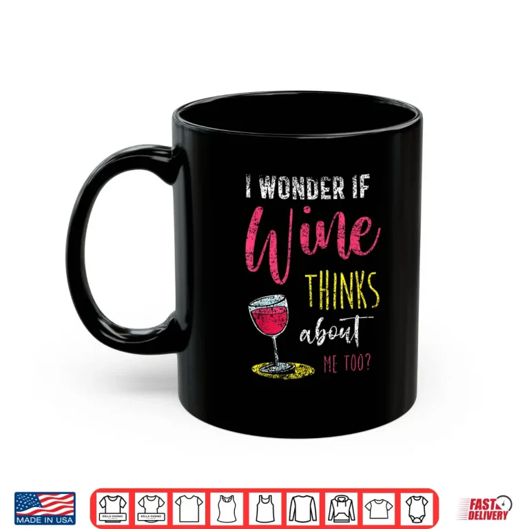 Mug I Wonder If Wine Thinks About Me Too Wines Drink Wine Shirt