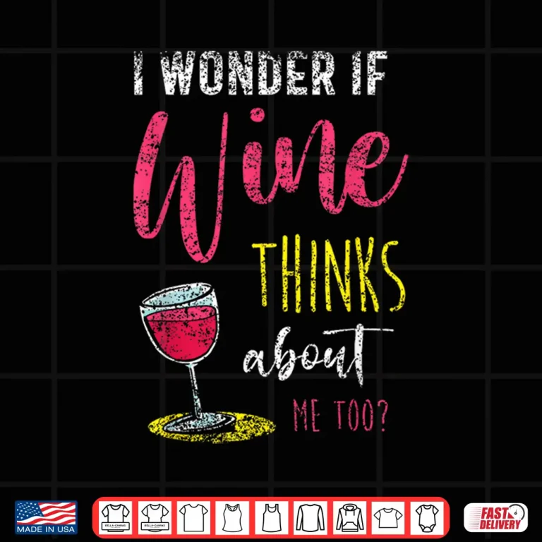 Design I Wonder If Wine Thinks About Me Too Wines Drink Wine Shirt
