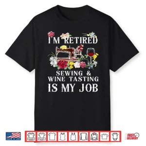 I’M Retired Sewing & Wine Tasting Is My Job Shirt