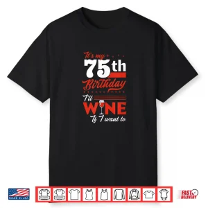 It’S My 75Th Birthday I’Ll Wine If I Want To Wine Birthday Shirt