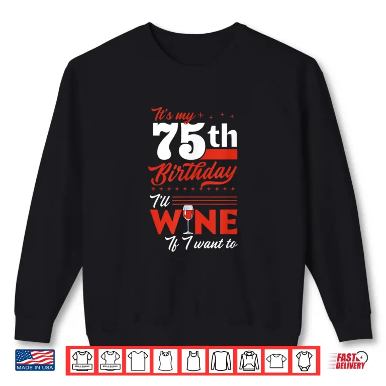 Sweatshirt Its My 75th Birthday Ill Wine If I Want To Wine Birthday Shirt