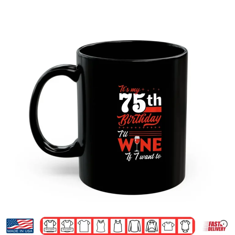Mug Its My 75th Birthday Ill Wine If I Want To Wine Birthday Shirt