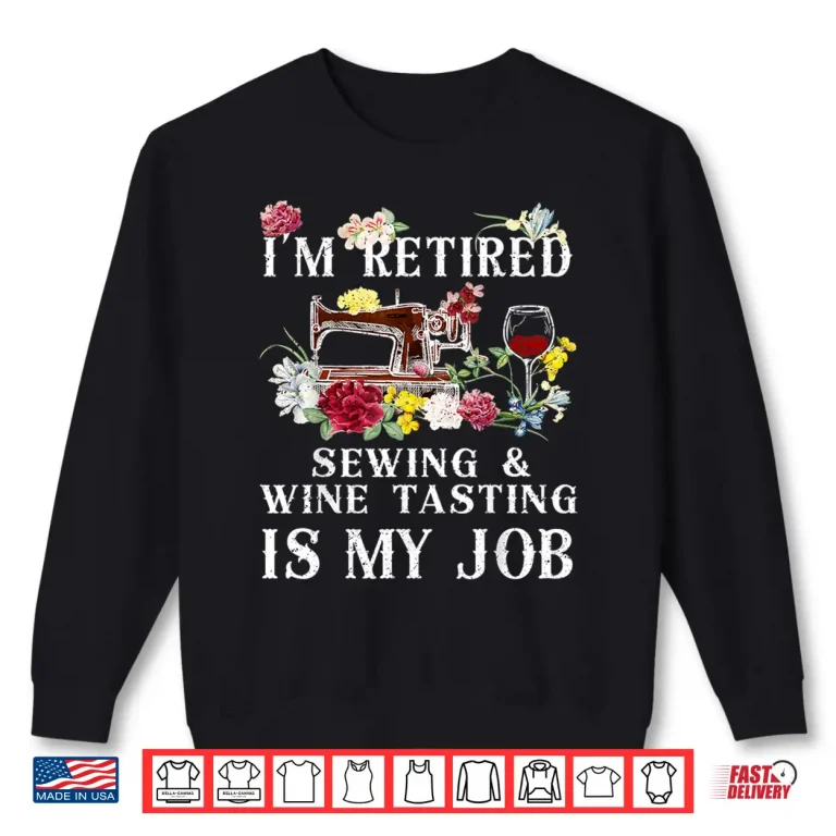 Sweatshirt Im Retired Sewing Wine Tasting Is My Job Shirt