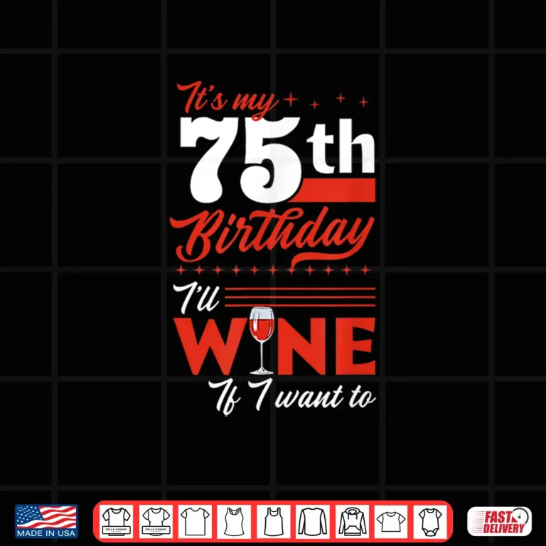 Design Its My 75th Birthday Ill Wine If I Want To Wine Birthday Shirt