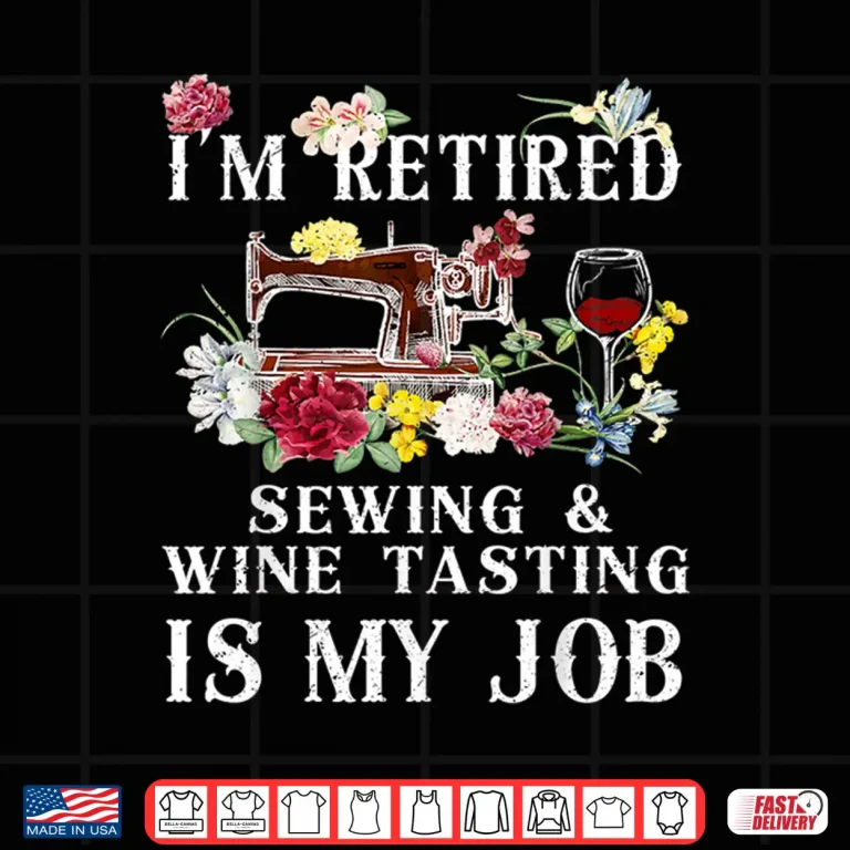 Design Im Retired Sewing Wine Tasting Is My Job Shirt