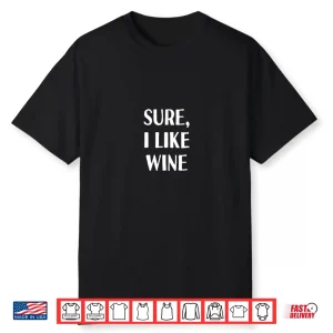 Sure I Like Wine Funny Drinking Wine Tasting Winery Lover Shirt