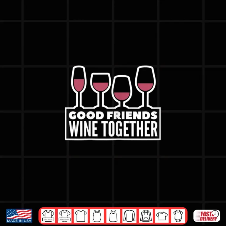 Design Womens Good Friends Wine Together Tasting Drinking Gift Shirt