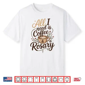 All I Need Is Coffee And A Rosary Catholic Faith Shirt