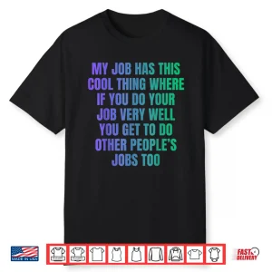 My Job Has This Cool Thing Doing Other Peoples Job Shirt