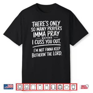 Theres Only So Many Prayers Imma Pray Before Funny Shirt