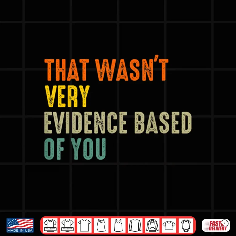 Design That Wasnt Very Evidence Based Of You Funny Quote Shirt