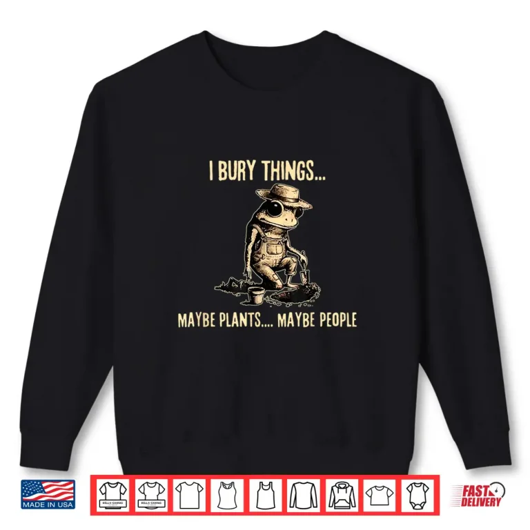 Sweatshirt I Bury Things Maybe Plants Maybe People Funny Frog Saying Shirt