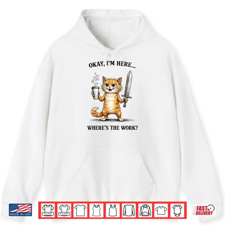 Hoodie Okay Im Here Wheres The Work Funny cat Coffee Meme Shirt